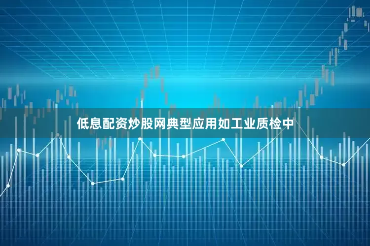 低息配资炒股网典型应用如工业质检中