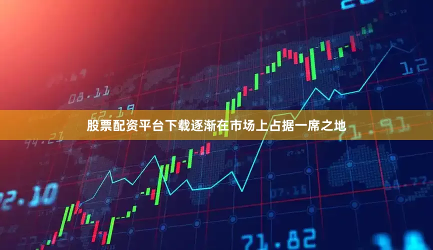 股票配资平台下载逐渐在市场上占据一席之地