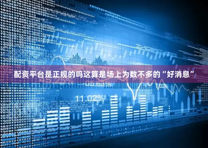 配资平台是正规的吗这算是场上为数不多的“好消息”