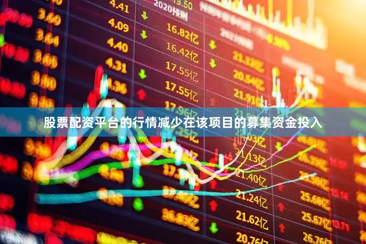 股票配资平台的行情减少在该项目的募集资金投入