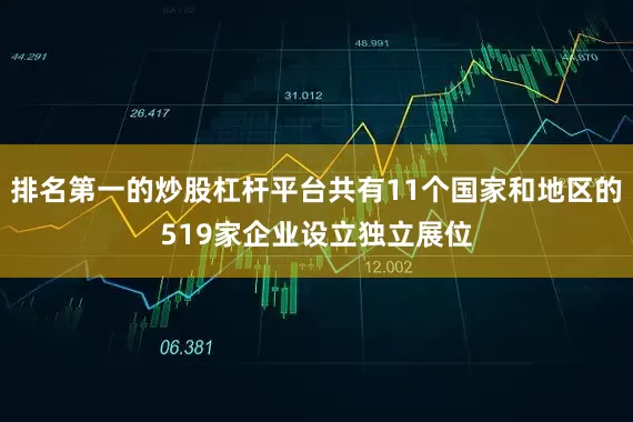排名第一的炒股杠杆平台共有11个国家和地区的519家企业设立独立展位