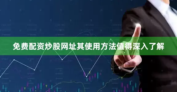 免费配资炒股网址其使用方法值得深入了解