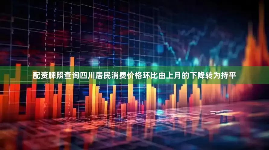 配资牌照查询四川居民消费价格环比由上月的下降转为持平