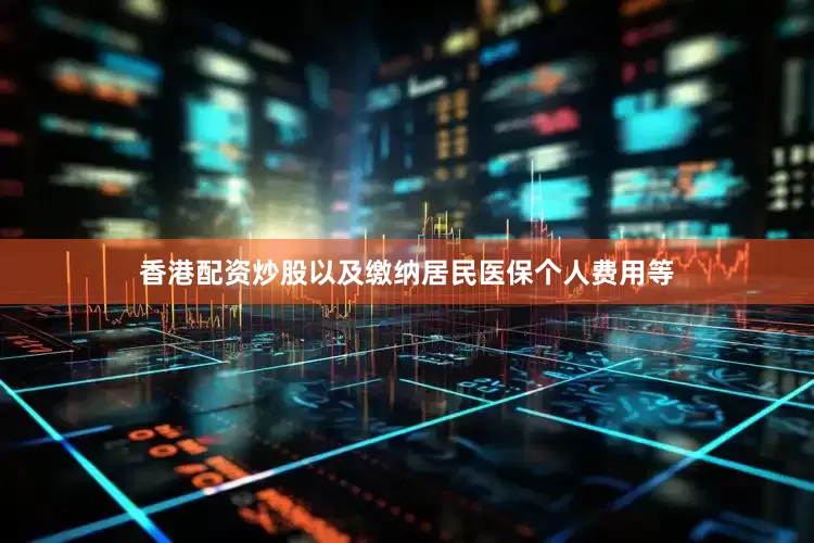 香港配资炒股以及缴纳居民医保个人费用等