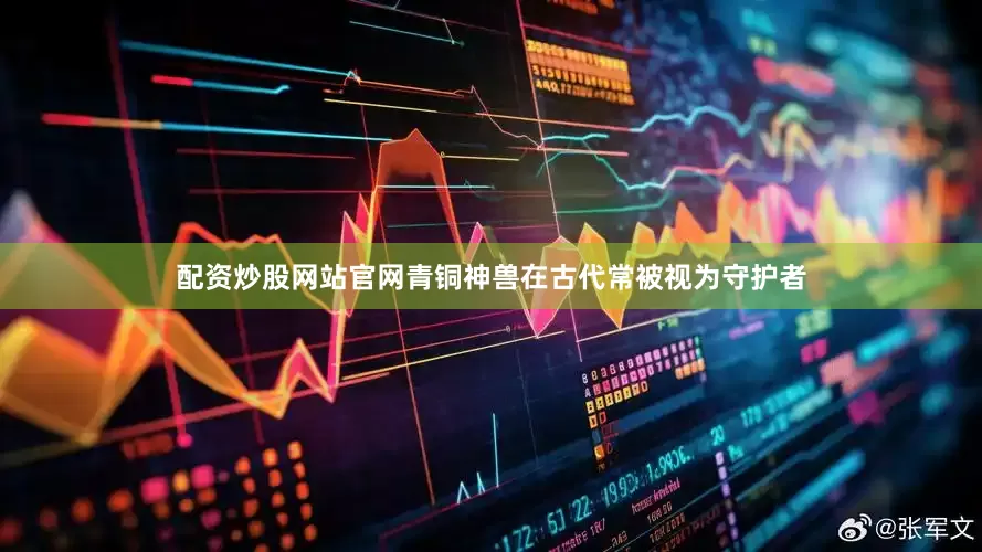 配资炒股网站官网青铜神兽在古代常被视为守护者