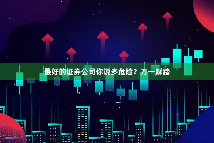 最好的证券公司你说多危险？万一踩踏