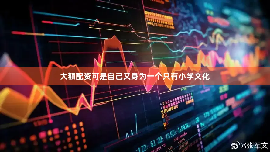 大额配资可是自己又身为一个只有小学文化