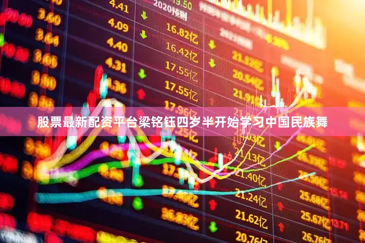 股票最新配资平台梁铭钰四岁半开始学习中国民族舞
