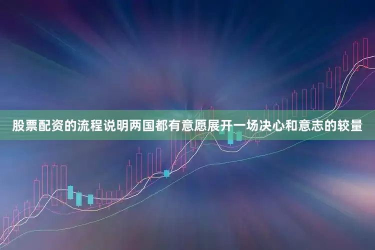 股票配资的流程说明两国都有意愿展开一场决心和意志的较量