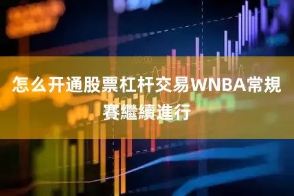 怎么开通股票杠杆交易WNBA常規賽繼續進行