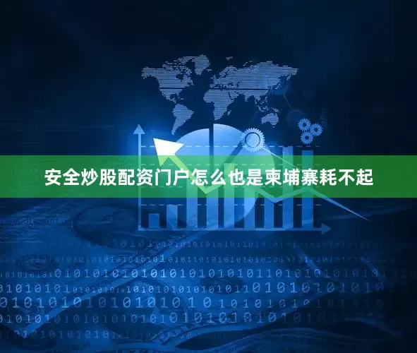 安全炒股配资门户怎么也是柬埔寨耗不起