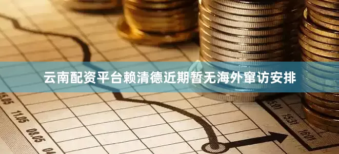 云南配资平台赖清德近期暂无海外窜访安排