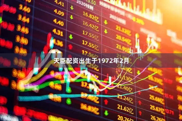 天臣配资出生于1972年2月