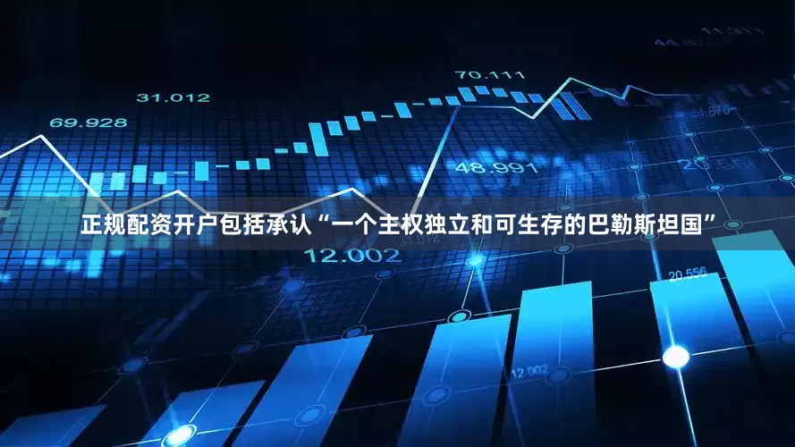 正规配资开户包括承认“一个主权独立和可生存的巴勒斯坦国”