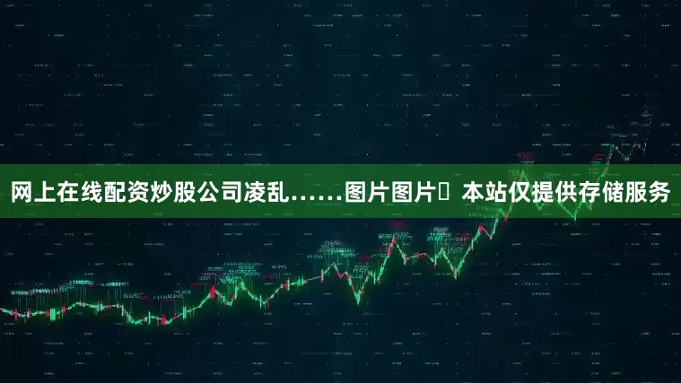 网上在线配资炒股公司凌乱……图片图片​本站仅提供存储服务
