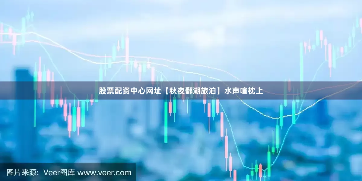 股票配资中心网址【秋夜鄱湖旅泊】水声喧枕上