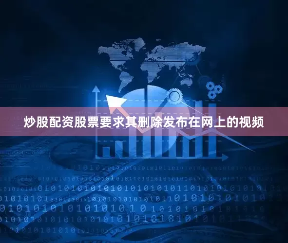 炒股配资股票要求其删除发布在网上的视频