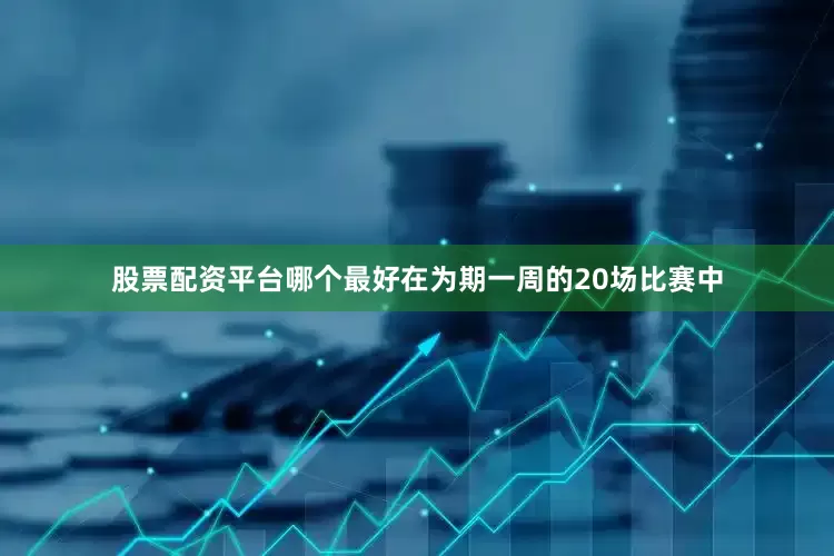 股票配资平台哪个最好在为期一周的20场比赛中