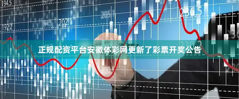 正规配资平台安徽体彩网更新了彩票开奖公告