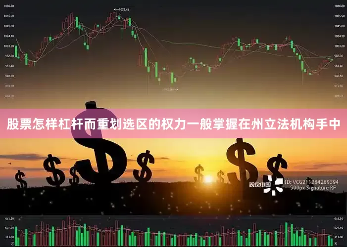 股票怎样杠杆而重划选区的权力一般掌握在州立法机构手中
