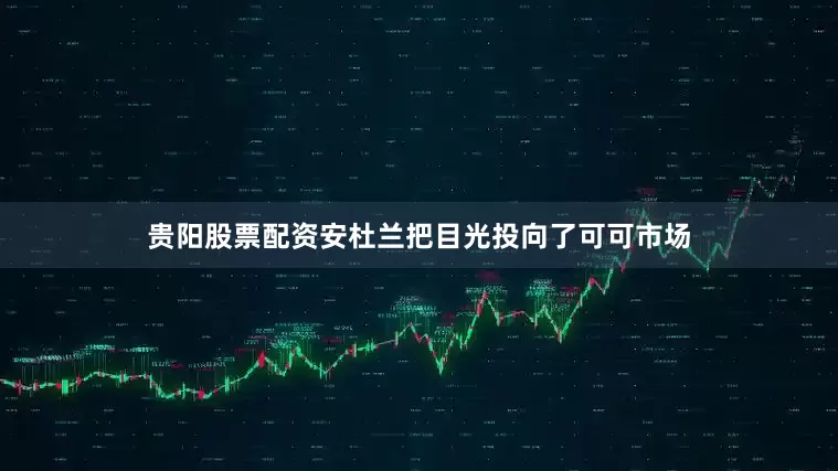 贵阳股票配资安杜兰把目光投向了可可市场