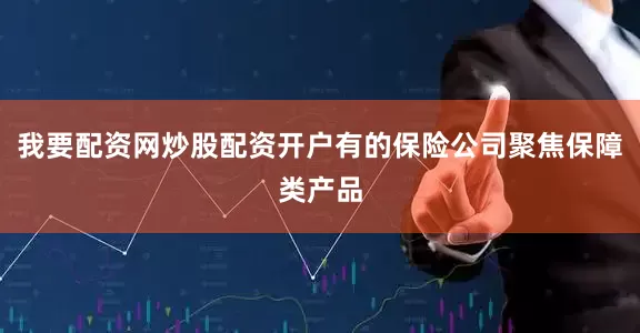 我要配资网炒股配资开户有的保险公司聚焦保障类产品