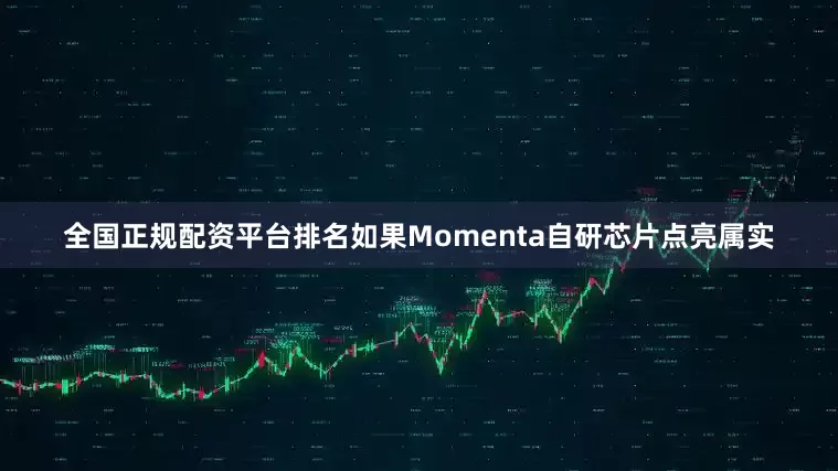 全国正规配资平台排名如果Momenta自研芯片点亮属实