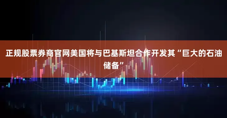 正规股票券商官网美国将与巴基斯坦合作开发其“巨大的石油储备”
