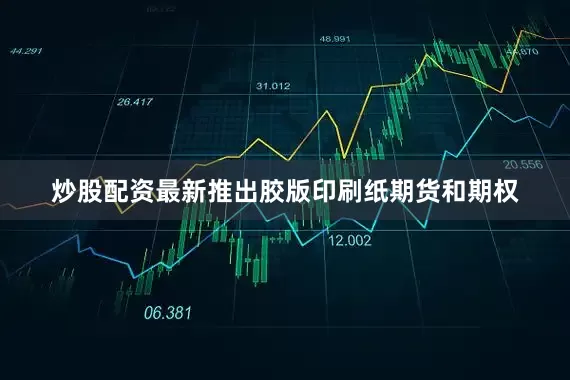 炒股配资最新推出胶版印刷纸期货和期权